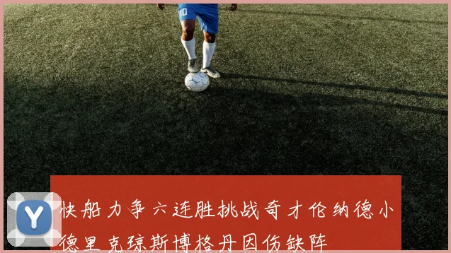 快船力争六连胜挑战奇才伦纳德小德里克琼斯博格丹因伤缺阵
