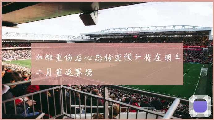 加维重伤后心态转变预计将在明年二月重返赛场