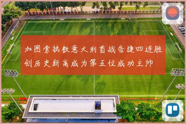 加图索执教意大利首战告捷四连胜创历史新高成为第五位成功主帅