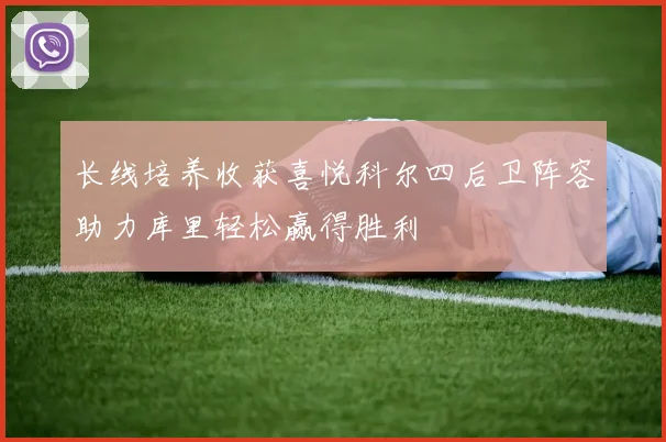 长线培养收获喜悦科尔四后卫阵容助力库里轻松赢得胜利