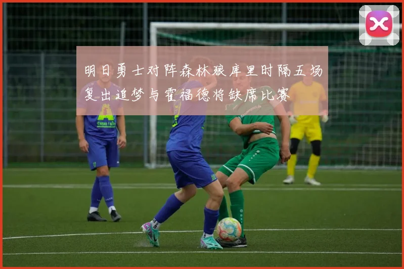 明日勇士对阵森林狼库里时隔五场复出追梦与霍福德将缺席比赛