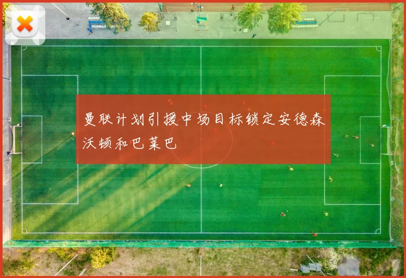 曼联计划引援中场目标锁定安德森沃顿和巴莱巴