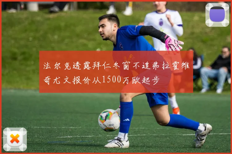法尔克透露拜仁冬窗不追弗拉霍维奇尤文报价从1500万欧起步