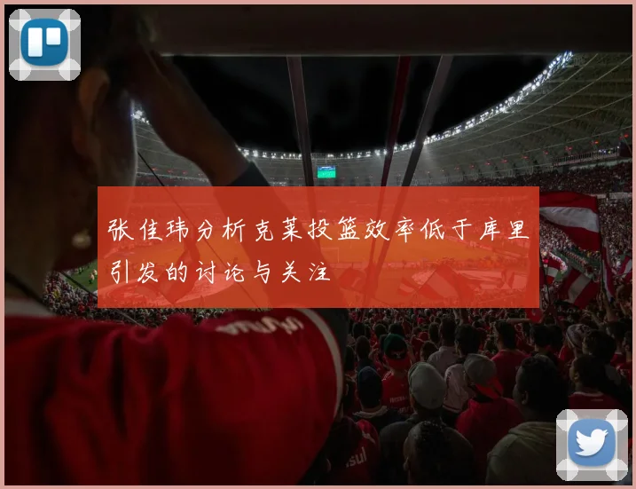 张佳玮分析克莱投篮效率低于库里引发的讨论与关注