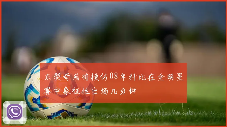 东契奇或将模仿08年科比在全明星赛中象征性出场几分钟