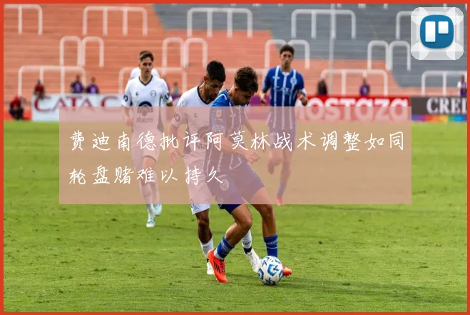费迪南德批评阿莫林战术调整如同轮盘赌难以持久