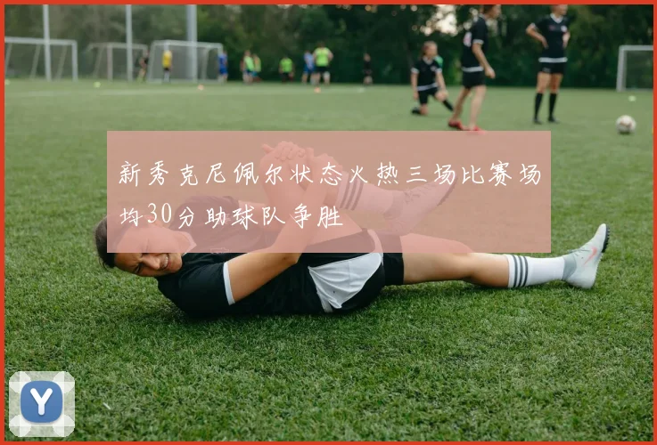 新秀克尼佩尔状态火热三场比赛场均30分助球队争胜