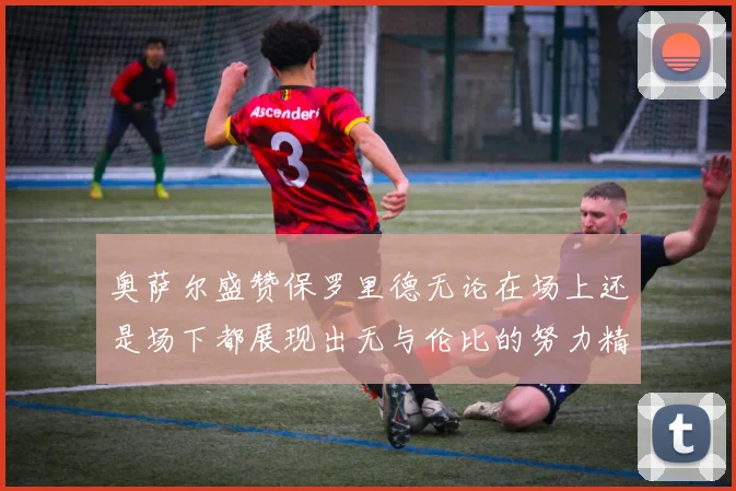 奥萨尔盛赞保罗里德无论在场上还是场下都展现出无与伦比的努力精神