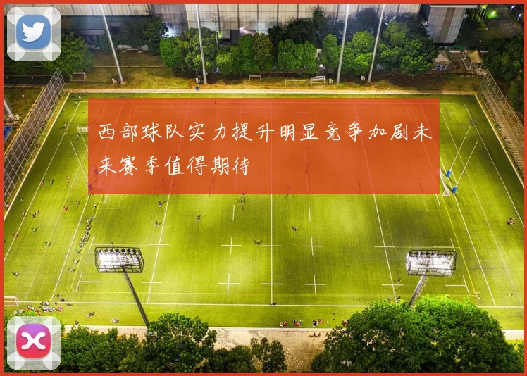 西部球队实力提升明显竞争加剧未来赛季值得期待