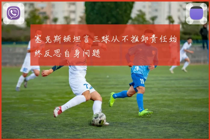 塞克斯顿坦言三球从不推卸责任始终反思自身问题