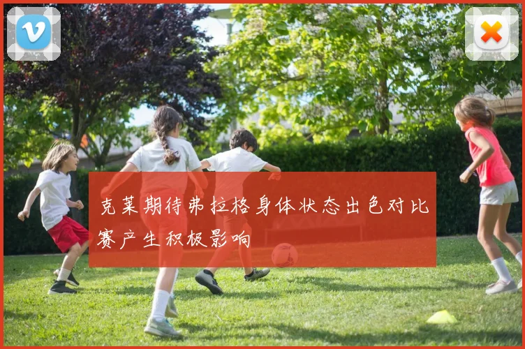 克莱期待弗拉格身体状态出色对比赛产生积极影响