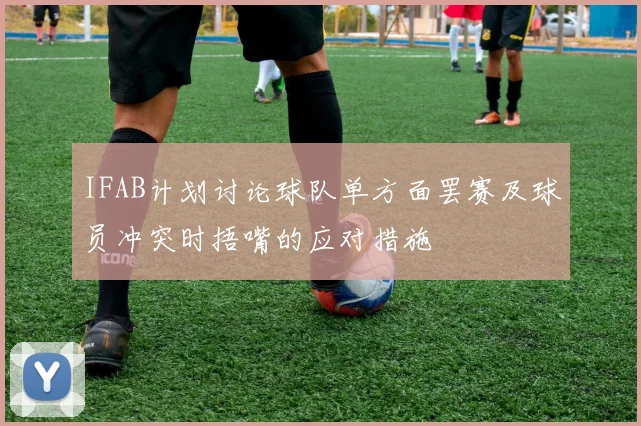 IFAB计划讨论球队单方面罢赛及球员冲突时捂嘴的应对措施