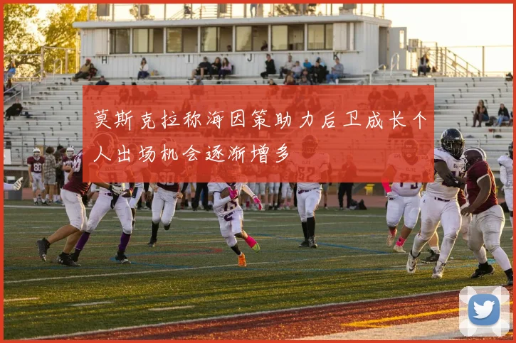 莫斯克拉称海因策助力后卫成长个人出场机会逐渐增多