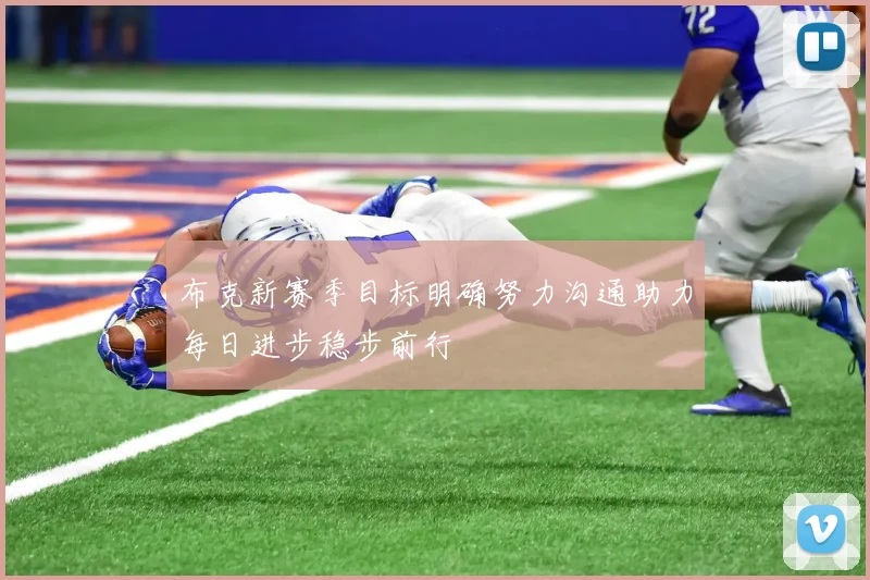 布克新赛季目标明确努力沟通助力每日进步稳步前行
