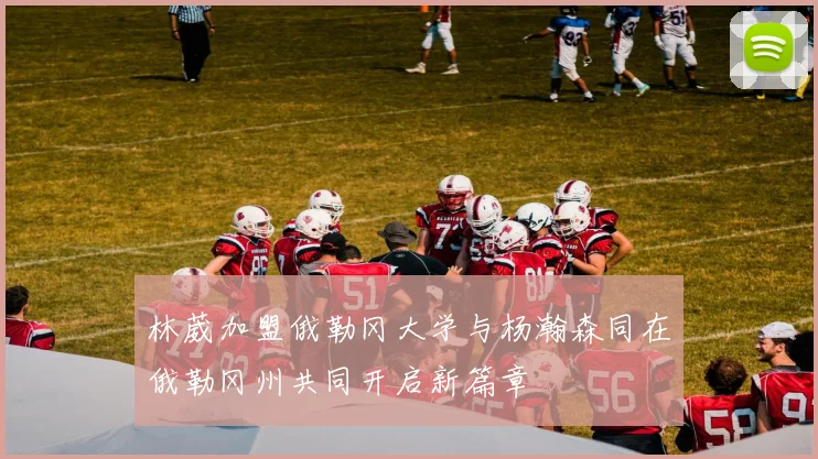林葳加盟俄勒冈大学与杨瀚森同在俄勒冈州共同开启新篇章