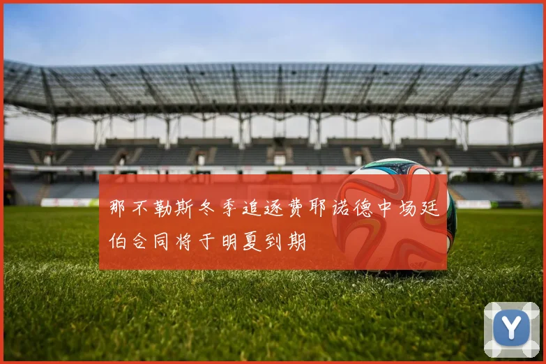 那不勒斯冬季追逐费耶诺德中场廷伯合同将于明夏到期