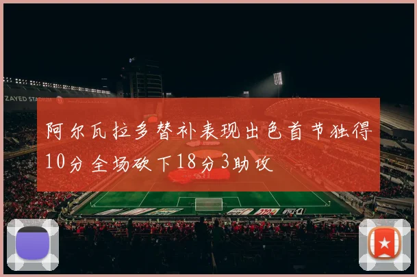 阿尔瓦拉多替补表现出色首节独得10分全场砍下18分3助攻