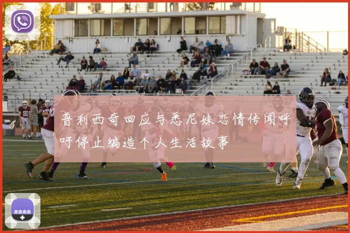 普利西奇回应与悉尼妹恋情传闻呼吁停止编造个人生活故事