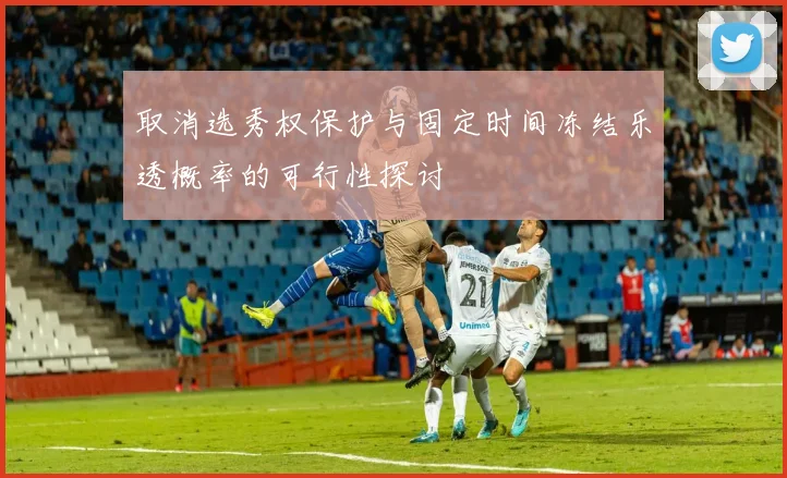 取消选秀权保护与固定时间冻结乐透概率的可行性探讨