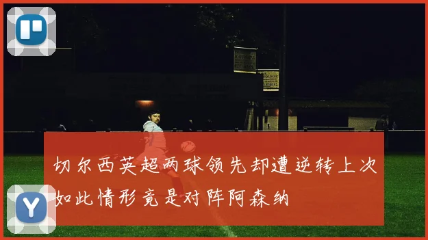 切尔西英超两球领先却遭逆转上次如此情形竟是对阵阿森纳