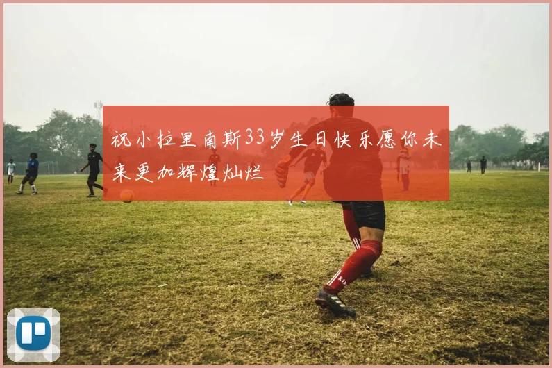 祝小拉里南斯33岁生日快乐愿你未来更加辉煌灿烂